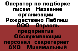 Оператор по подборке писем › Название организации ­ Рождествено Паблиш, ООО › Отрасль предприятия ­ Обслуживающий персонал, секретариат, АХО › Минимальный оклад ­ 18 000 - Все города Работа » Вакансии   . Алтайский край,Алейск г.